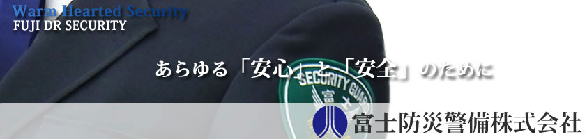 Warm Hearted Security FUJI DR SECURITY あらゆる「安心」と「安全」のために　富士防災警備株式会社