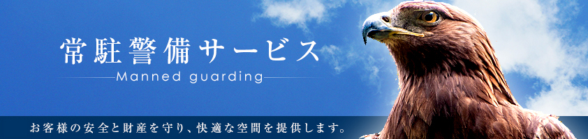 常駐警備サービス manned guarding お客様の安全と財産を守り、快適な空間を提供します