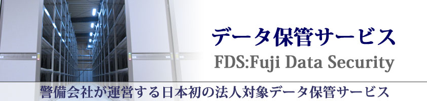 データ保管サービス FDS:Fuji Data Security 警備会社が運営する日本初の法人対象データ保管サービス